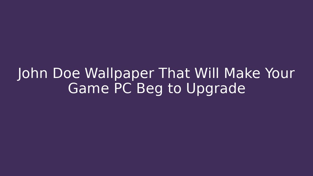 John Doe Wallpaper That Will Make Your Game PC Beg to Upgrade - Vintage E-Juice