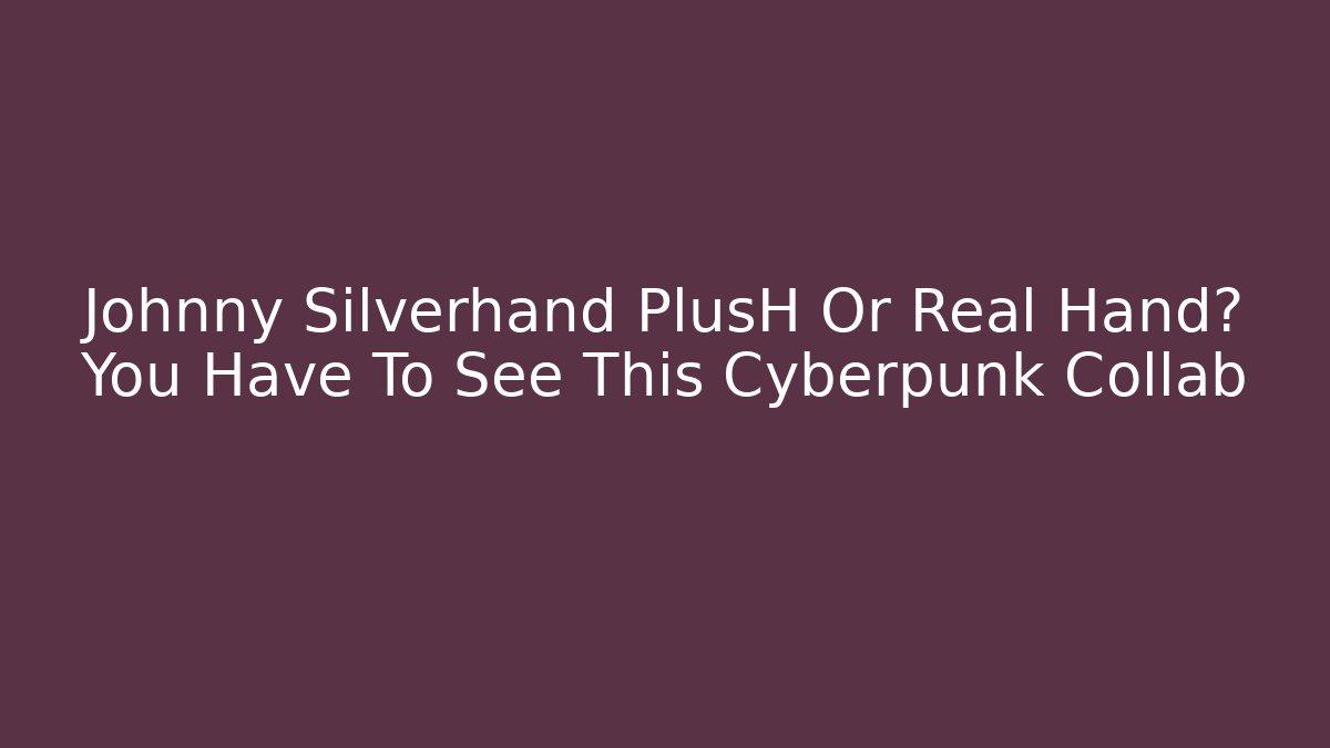 Johnny Silverhand PlusH Or Real Hand? You Have To See This Cyberpunk Collab