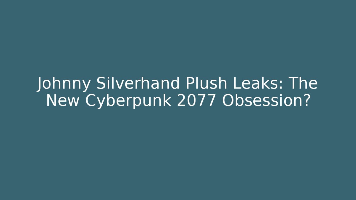 Johnny Silverhand Plush Leaks: The New Cyberpunk 2077 Obsession?