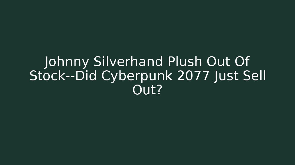 Johnny Silverhand Plush Out Of Stock—Did Cyberpunk 2077 Just Sell Out?