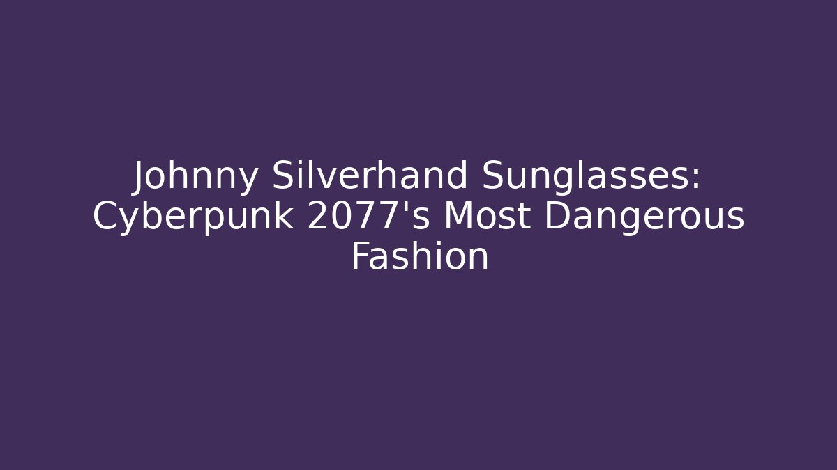 Johnny Silverhand Sunglasses: Cyberpunk 2077's Most Dangerous Fashion