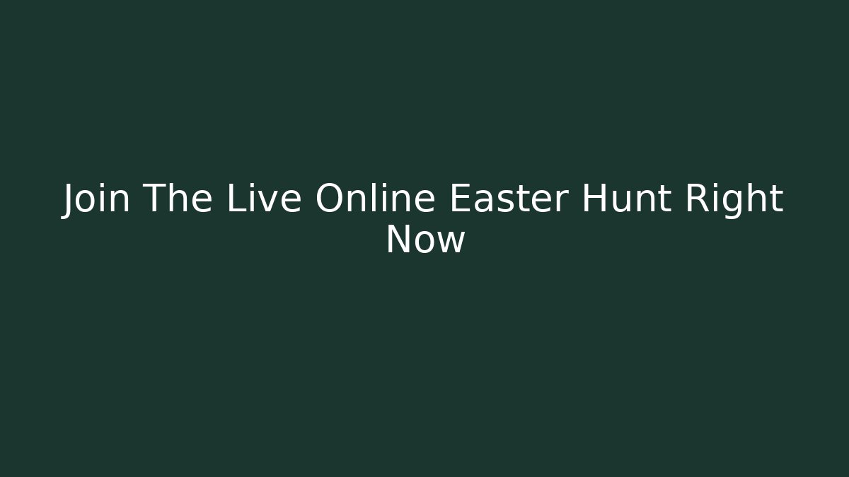 Join The Live Online Easter Hunt Right Now