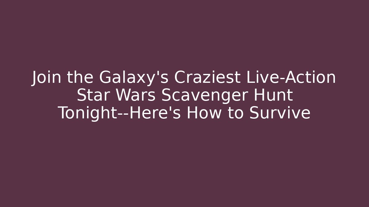 Join the Galaxy’s Craziest Live-Action Star Wars Scavenger Hunt Tonight—Here’s How to Survive