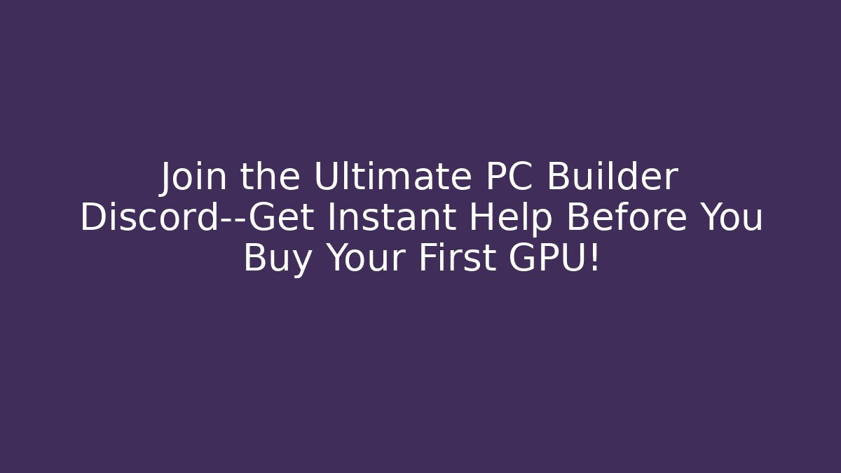 Join the Ultimate PC Builder Discord—Get Instant Help Before You Buy Your First GPU! - Vintage E-Juice