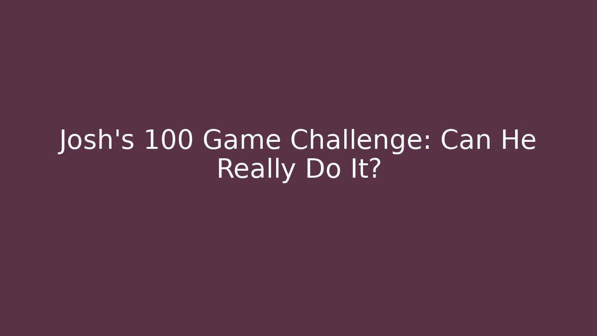 Josh's 100 Game Challenge: Can He Really Do It?