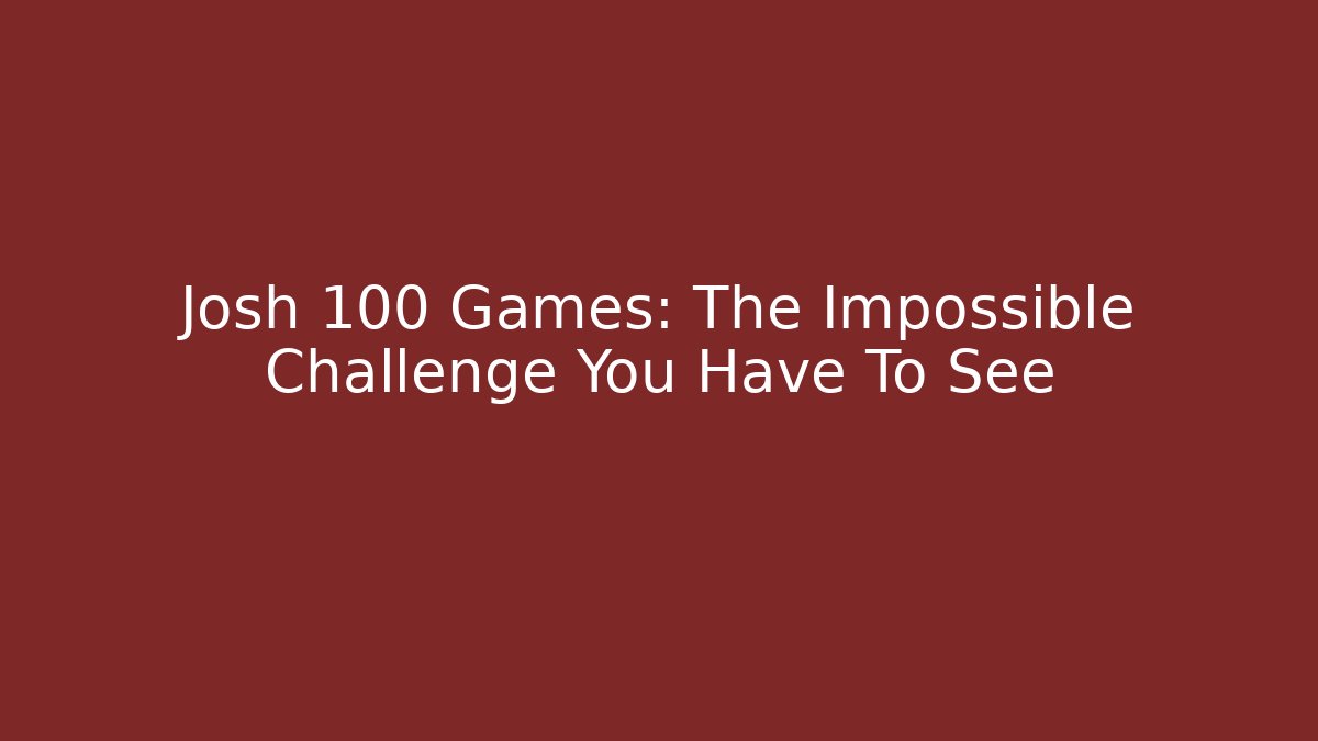 Josh 100 Games: The Impossible Challenge You Have To See