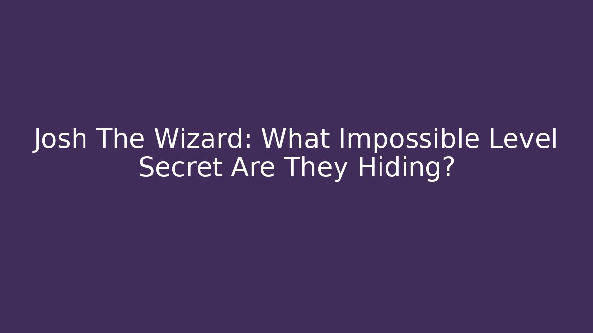 Josh The Wizard: What Impossible Level Secret Are They Hiding?