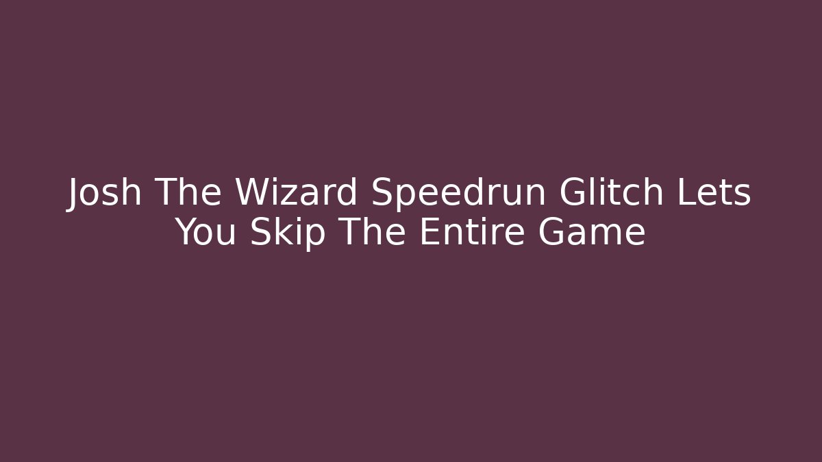 Josh The Wizard Speedrun Glitch Lets You Skip The Entire Game
