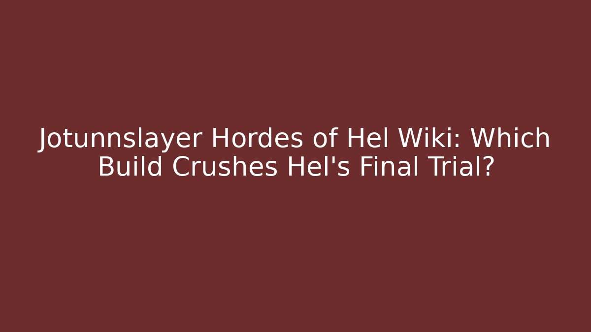 Jotunnslayer Hordes of Hel Wiki: Which Build Crushes Hel's Final Trial?