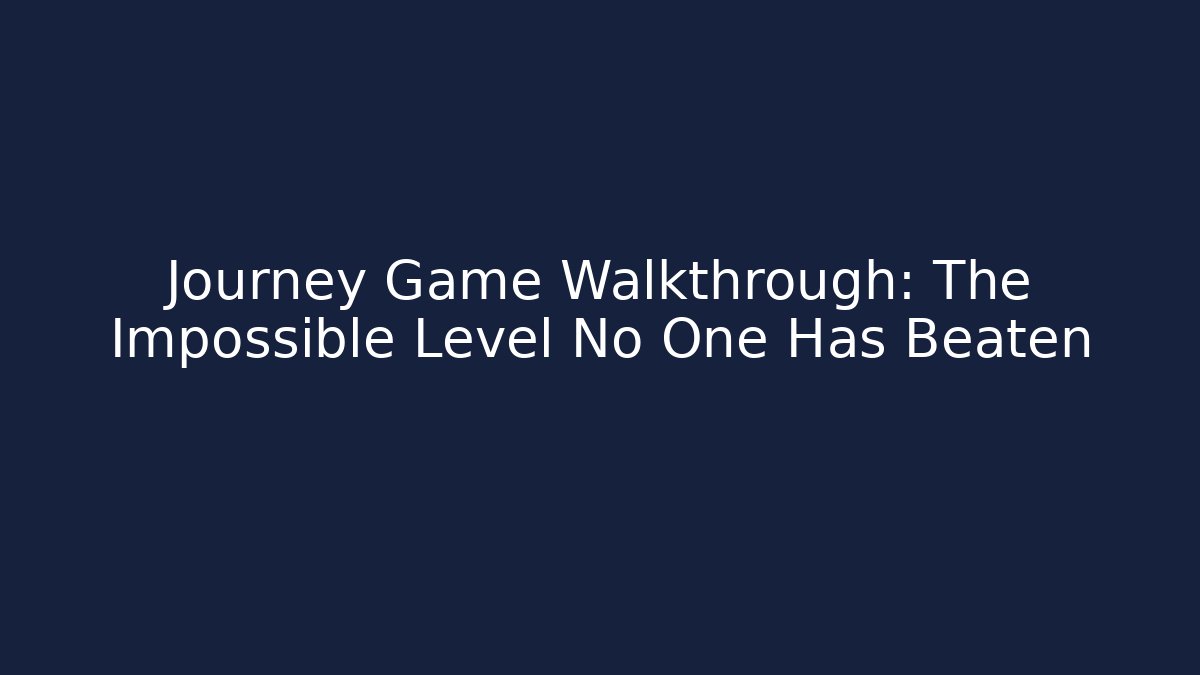 Journey Game Walkthrough: The Impossible Level No One Has Beaten
