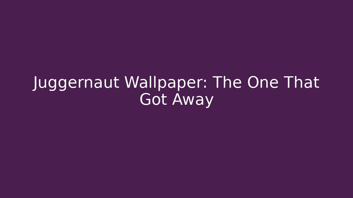 Juggernaut Wallpaper: The One That Got Away