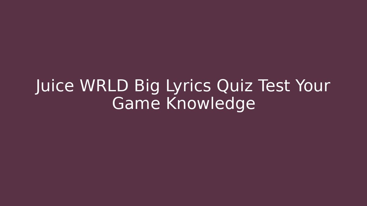 Juice WRLD Big Lyrics Quiz Test Your Game Knowledge