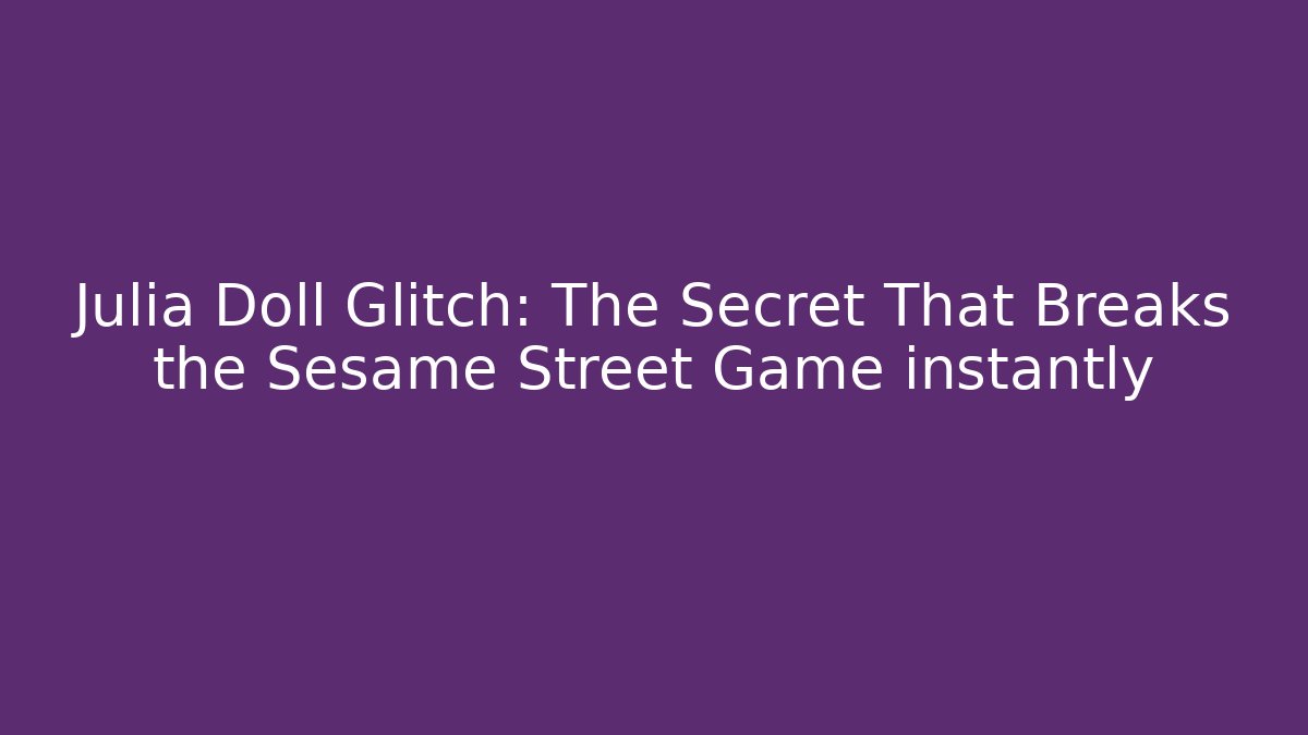Julia Doll Glitch: The Secret That Breaks the Sesame Street Game instantly
