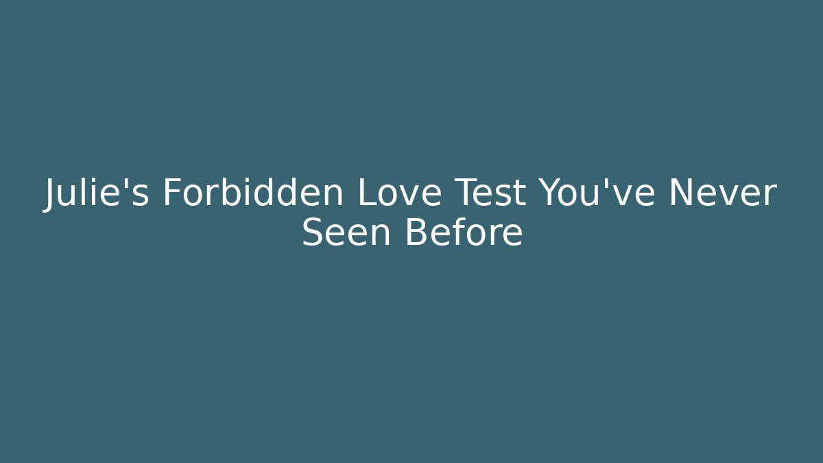 Julie's Forbidden Love Test You've Never Seen Before