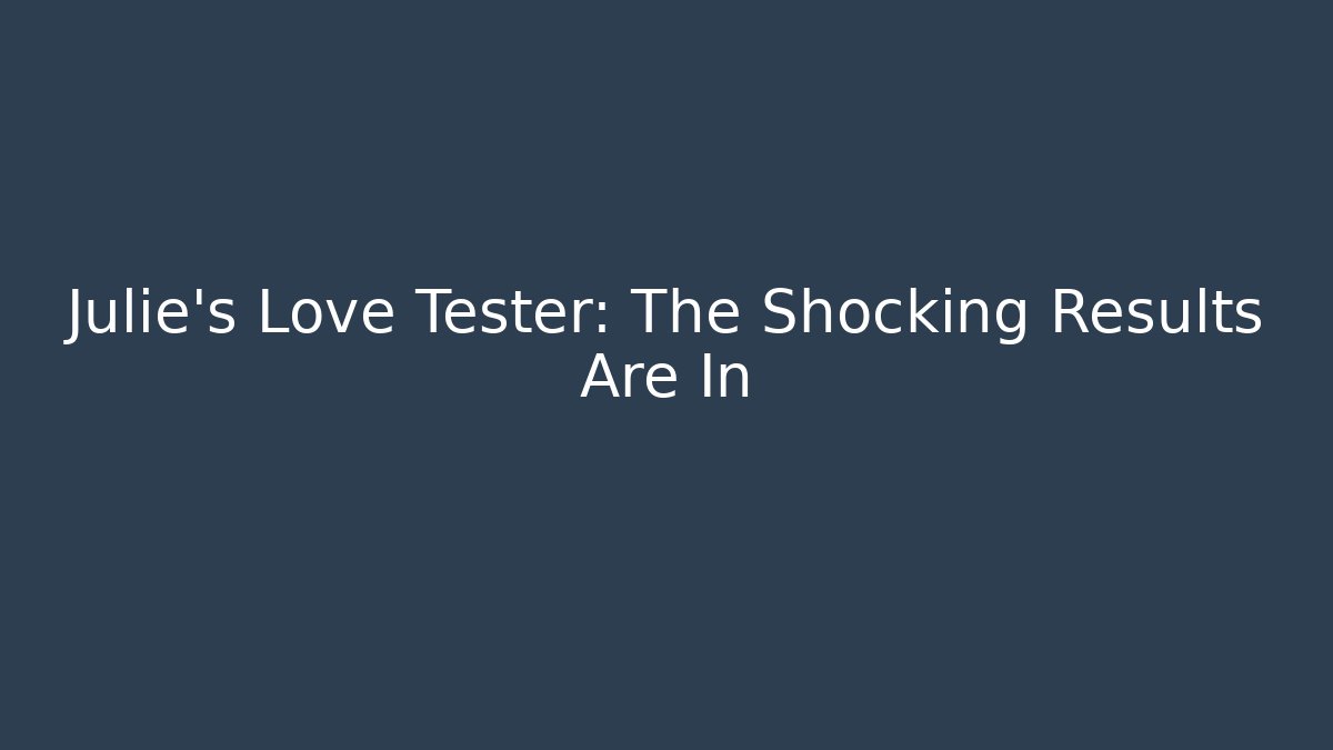 Julie's Love Tester: The Shocking Results Are In