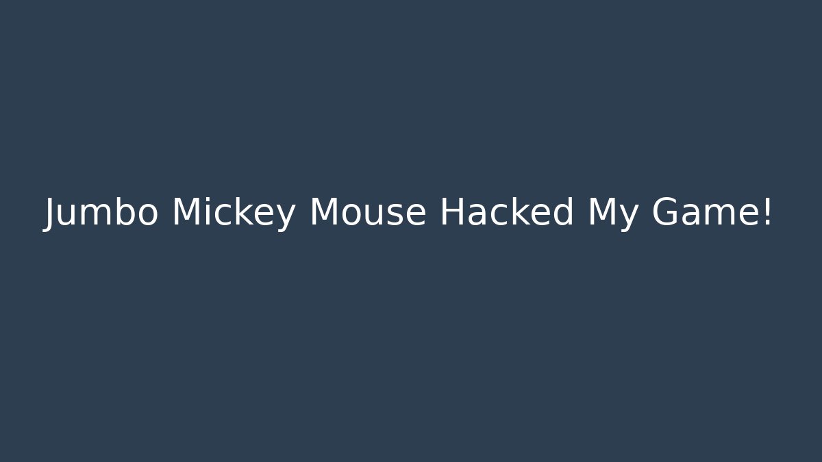 Jumbo Mickey Mouse Hacked My Game!