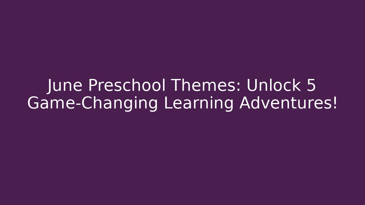 June Preschool Themes: Unlock 5 Game-Changing Learning Adventures!