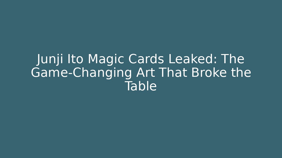 Junji Ito Magic Cards Leaked: The Game-Changing Art That Broke the Table