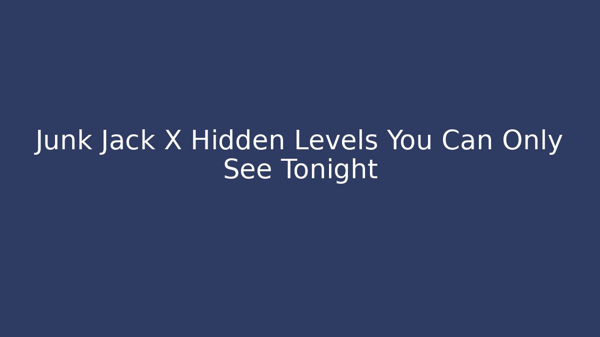 Junk Jack X Hidden Levels You Can Only See Tonight
