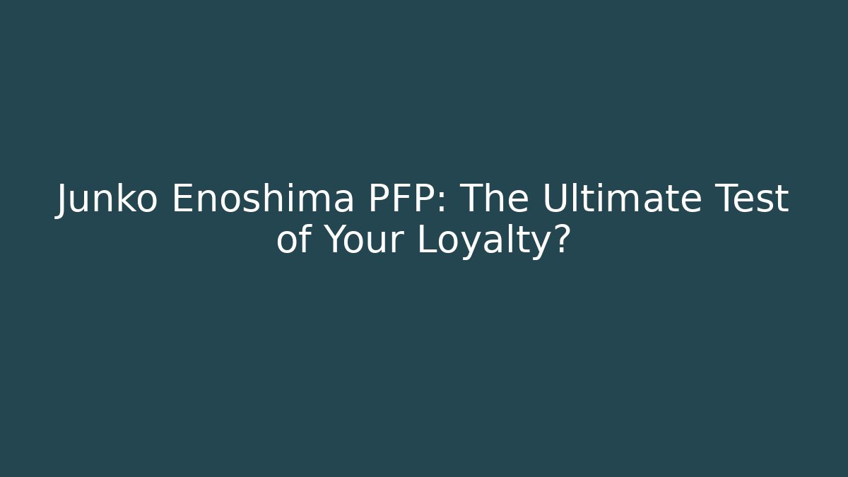 Junko Enoshima PFP: The Ultimate Test of Your Loyalty? - Vintage E-Juice