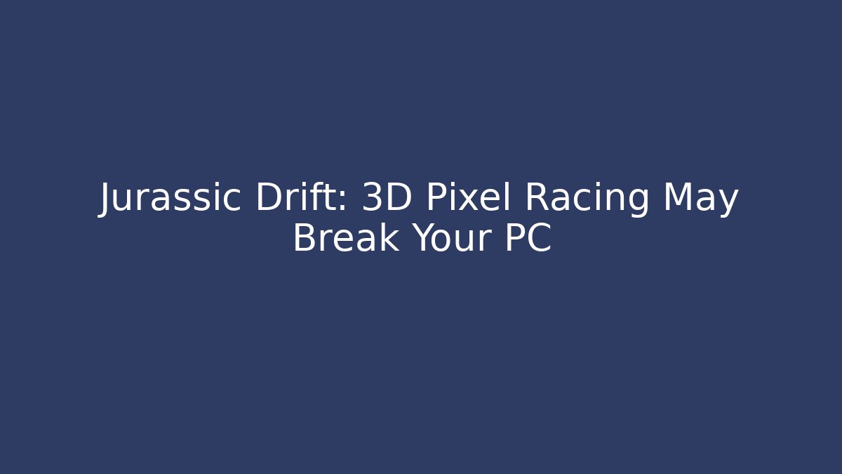 Jurassic Drift: 3D Pixel Racing May Break Your PC