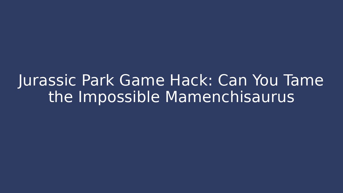 Jurassic Park Game Hack: Can You Tame the Impossible Mamenchisaurus