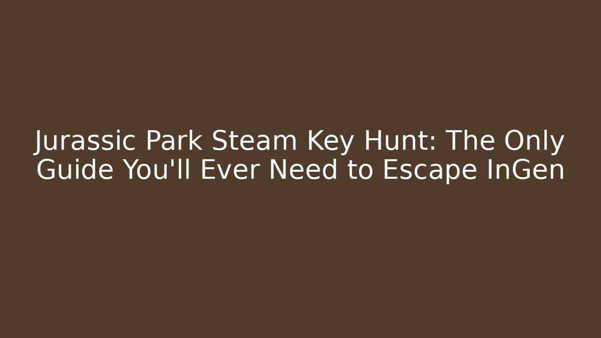 Jurassic Park Steam Key Hunt: The Only Guide You’ll Ever Need to Escape InGen