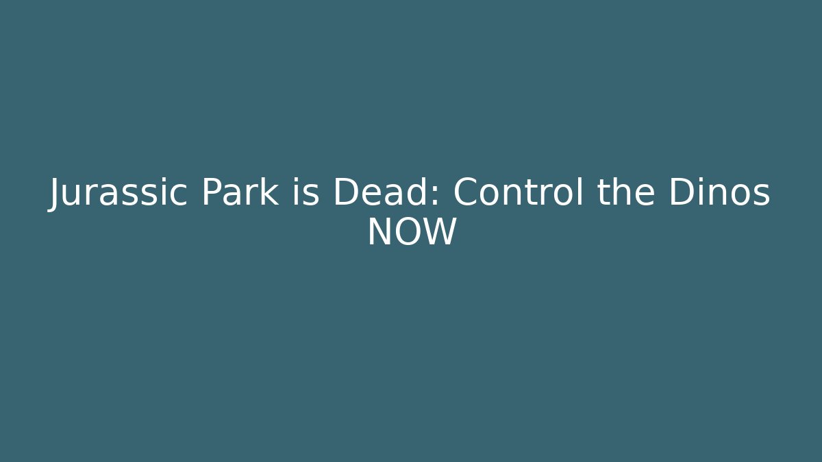Jurassic Park is Dead: Control the Dinos NOW