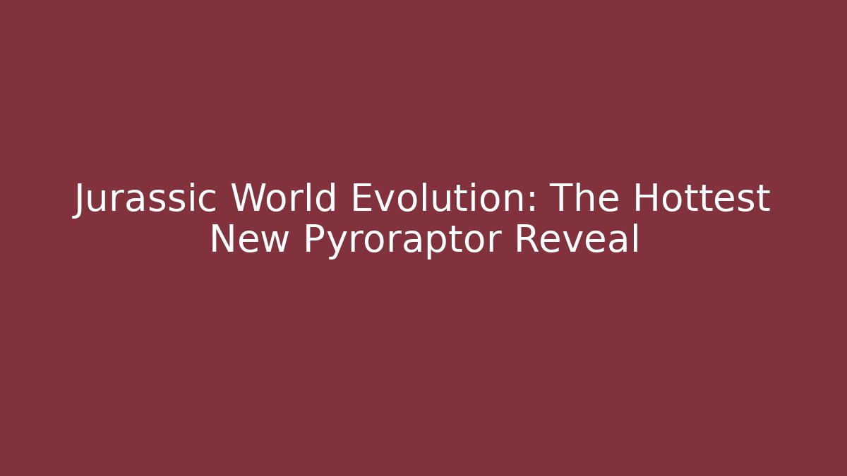 Jurassic World Evolution: The Hottest New Pyroraptor Reveal