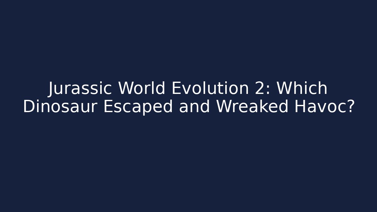 Jurassic World Evolution 2: Which Dinosaur Escaped and Wreaked Havoc?