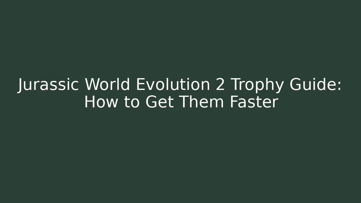 Jurassic World Evolution 2 Trophy Guide: How to Get Them Faster