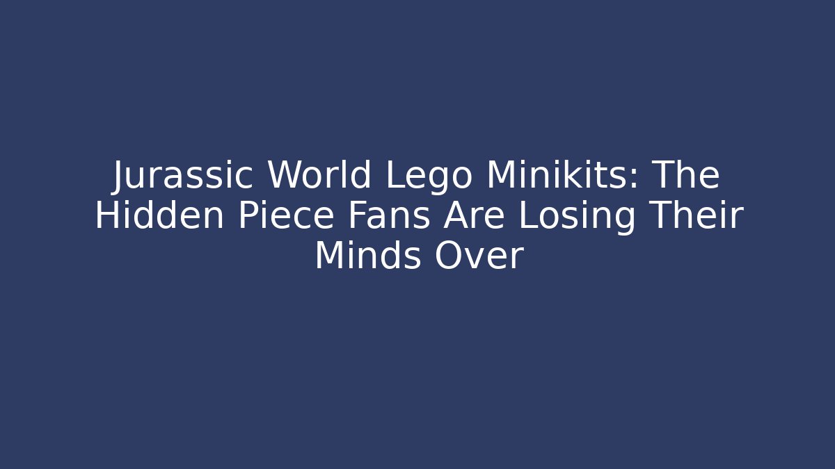 Jurassic World Lego Minikits: The Hidden Piece Fans Are Losing Their Minds Over