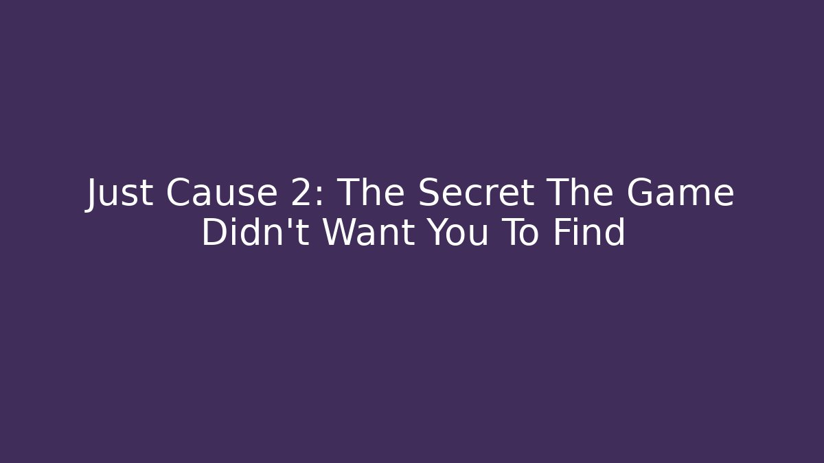 Just Cause 2: The Secret The Game Didn’t Want You To Find