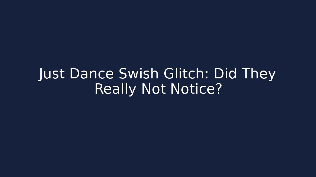 Just Dance Swish Glitch: Did They Really Not Notice?
