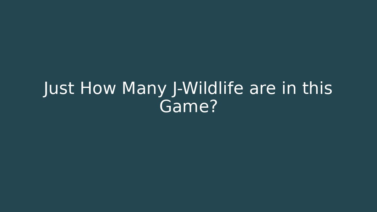 Just How Many J-Wildlife are in this Game?