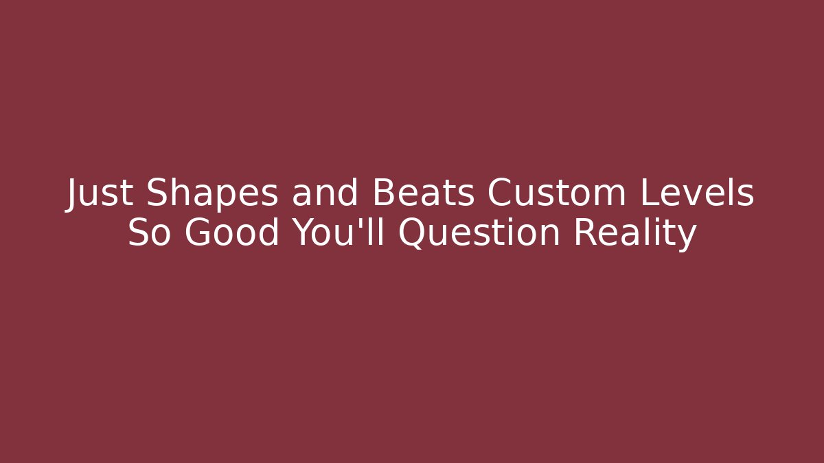 Just Shapes and Beats Custom Levels So Good You’ll Question Reality