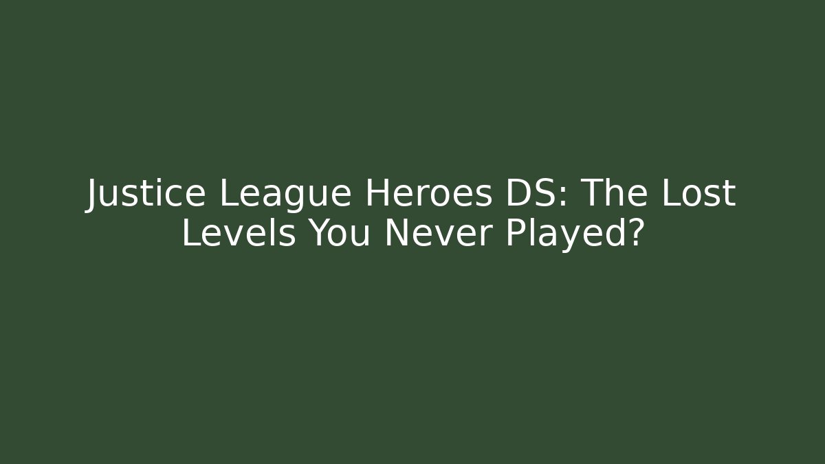 Justice League Heroes DS: The Lost Levels You Never Played?