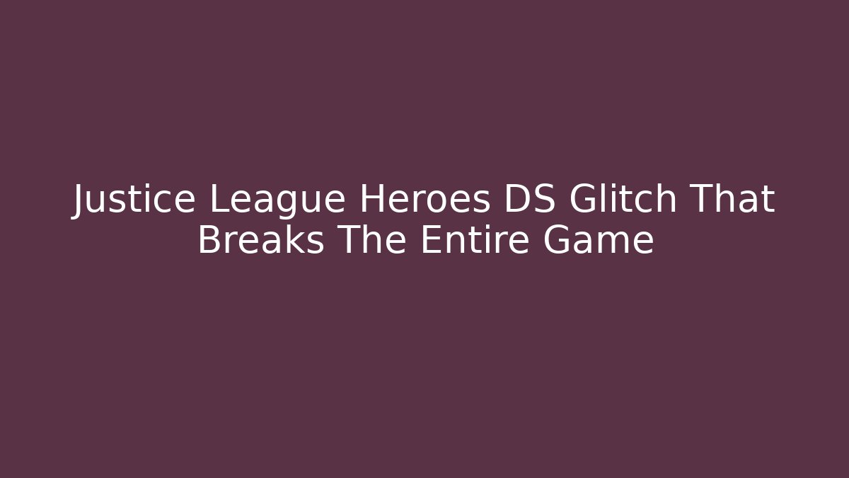 Justice League Heroes DS Glitch That Breaks The Entire Game