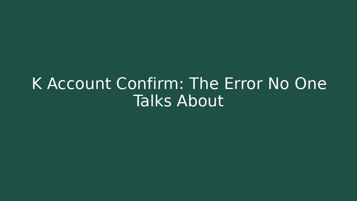 K Account Confirm: The Error No One Talks About