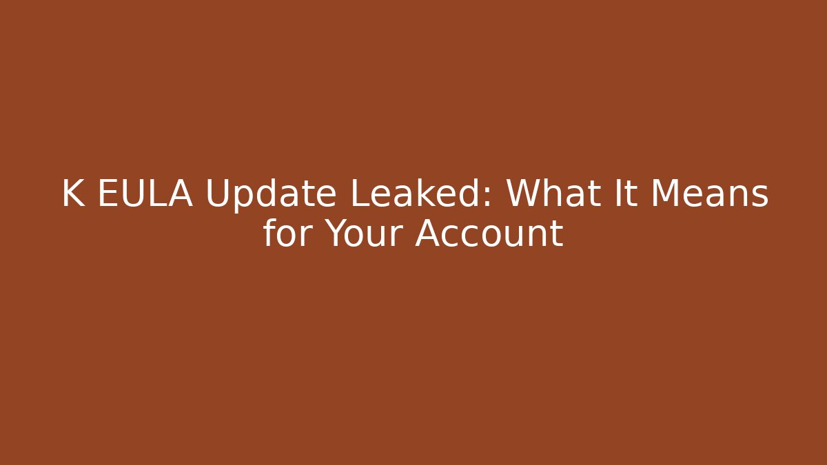 K EULA Update Leaked: What It Means for Your Account