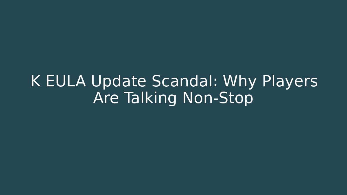 K EULA Update Scandal: Why Players Are Talking Non-Stop
