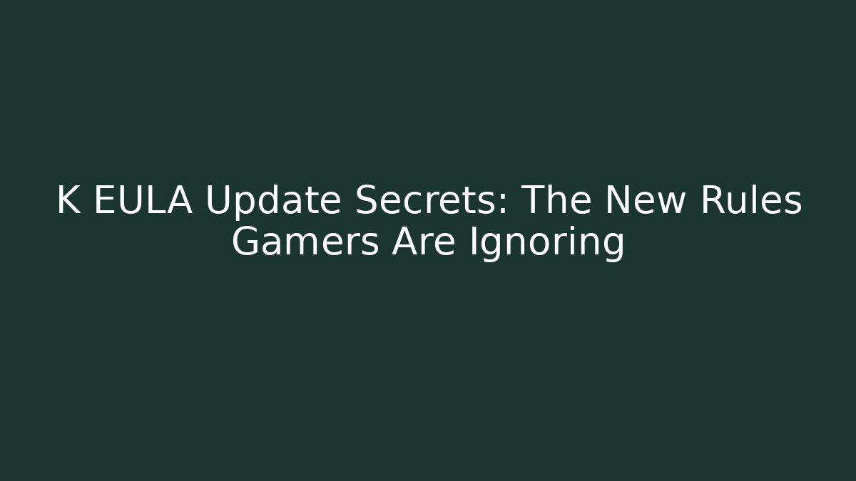 K EULA Update Secrets: The New Rules Gamers Are Ignoring