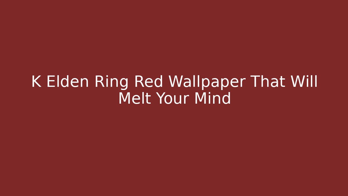 K Elden Ring Red Wallpaper That Will Melt Your Mind - Vintage E-Juice