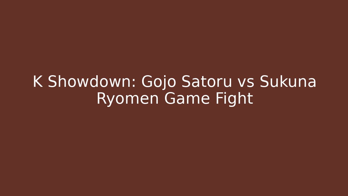 K Showdown: Gojo Satoru vs Sukuna Ryomen Game Fight