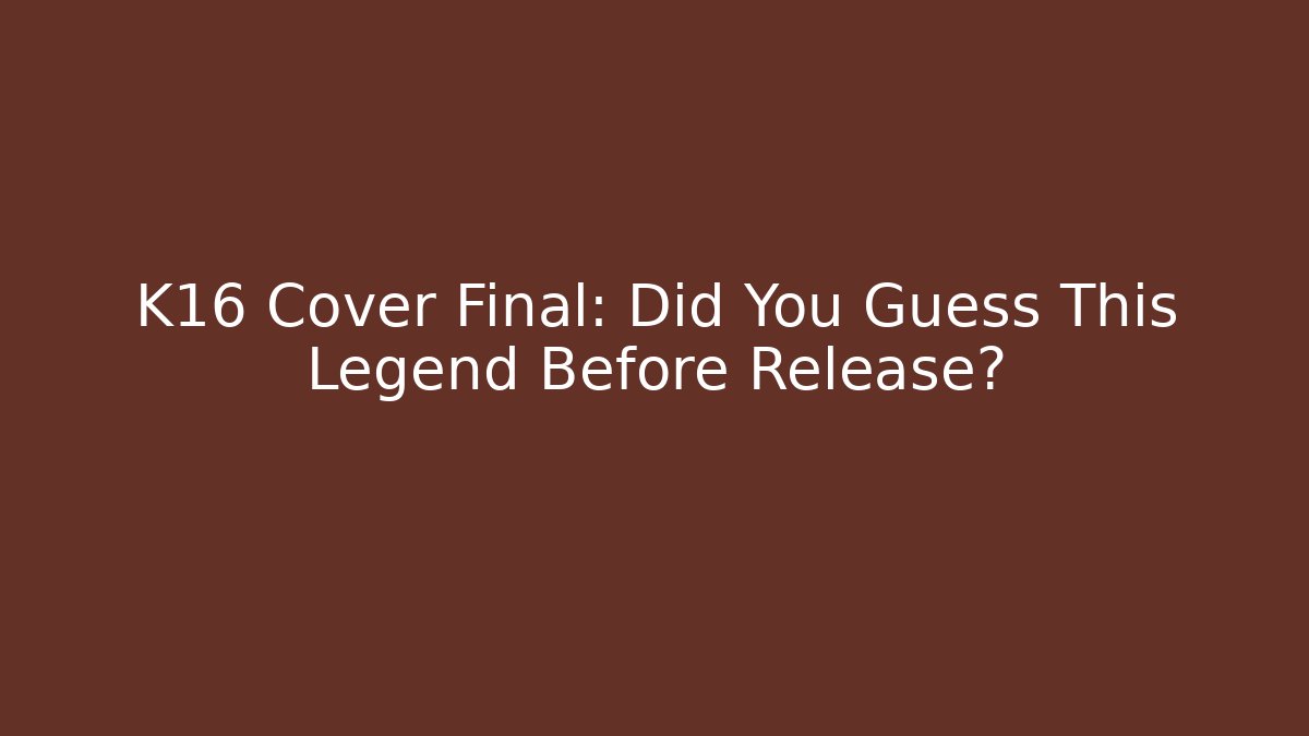 K16 Cover Final: Did You Guess This Legend Before Release?
