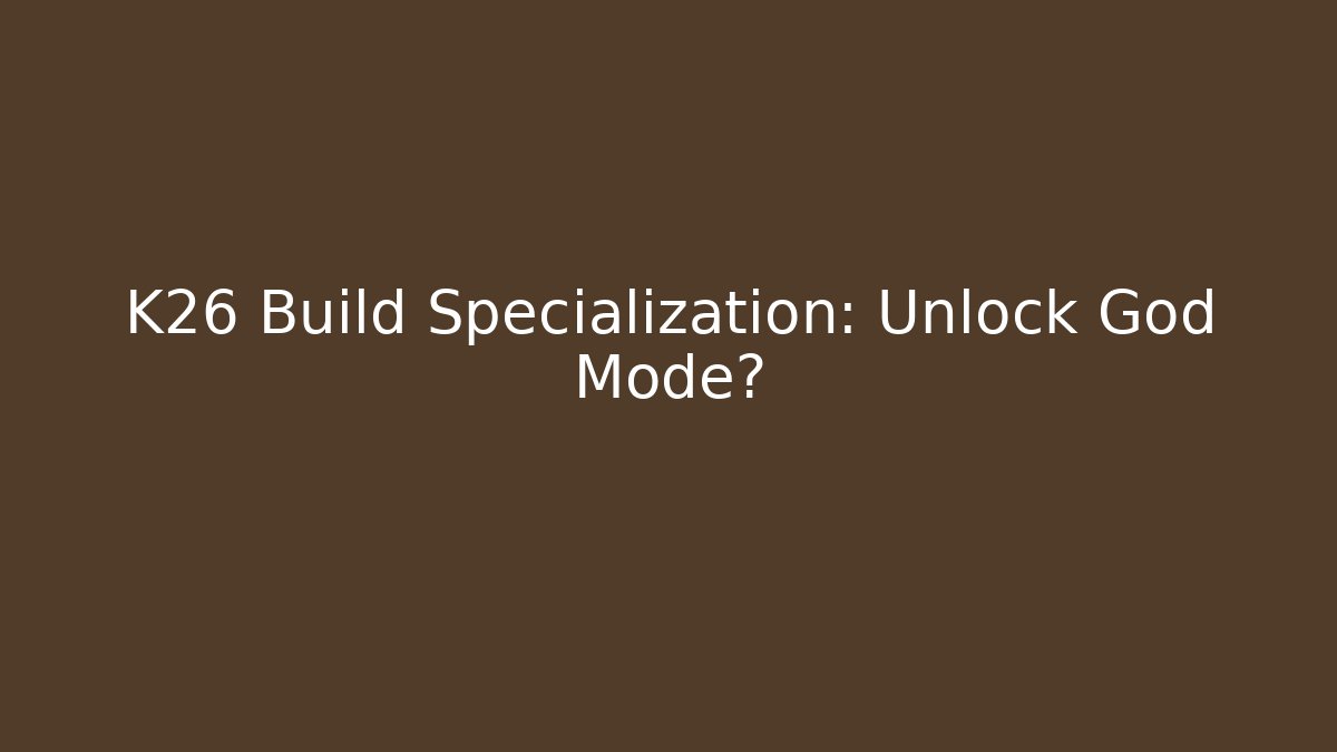 K26 Build Specialization: Unlock God Mode?
