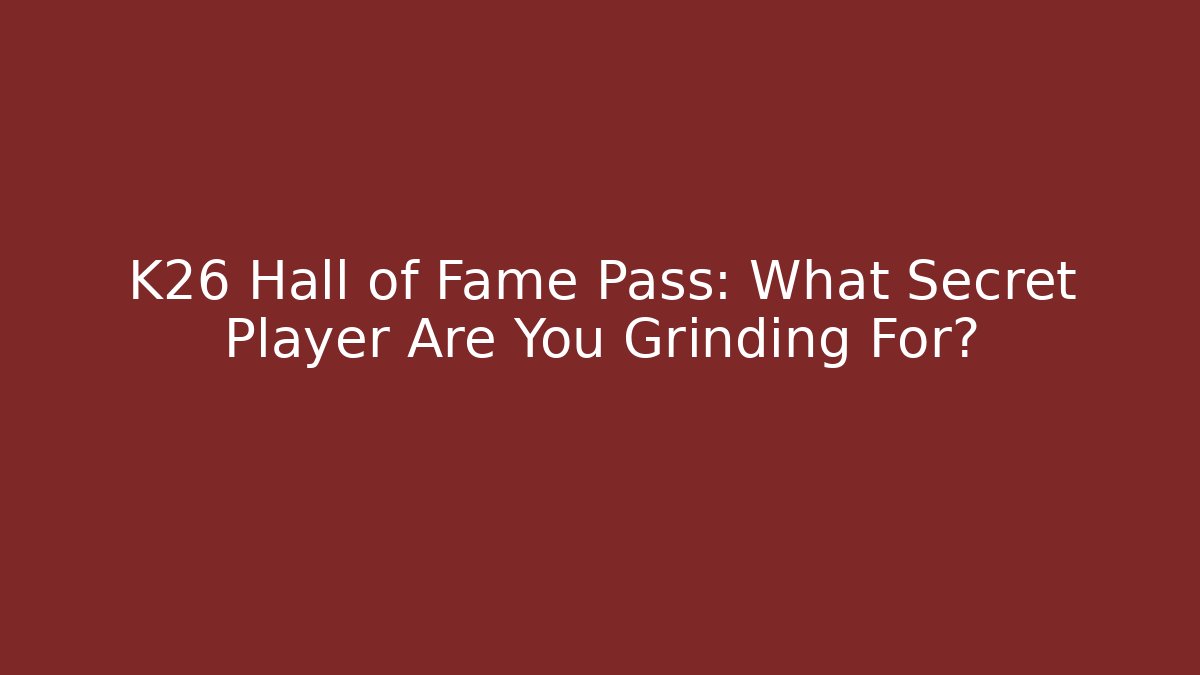 K26 Hall of Fame Pass: What Secret Player Are You Grinding For?