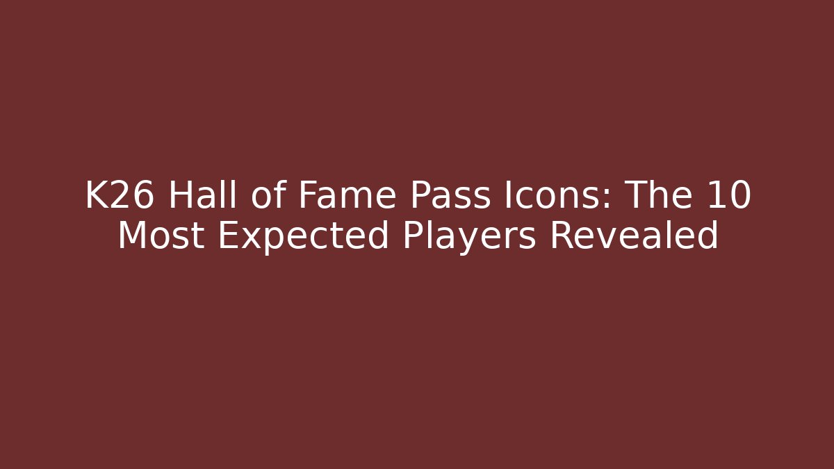 K26 Hall of Fame Pass Icons: The 10 Most Expected Players Revealed