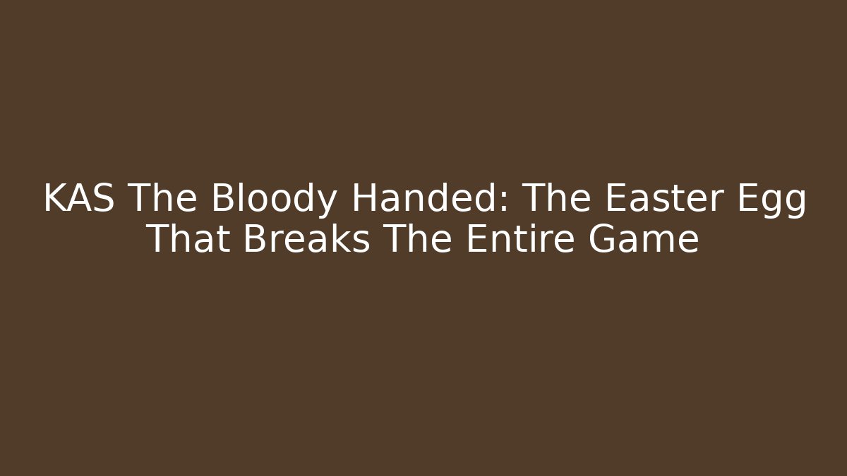 KAS The Bloody Handed: The Easter Egg That Breaks The Entire Game