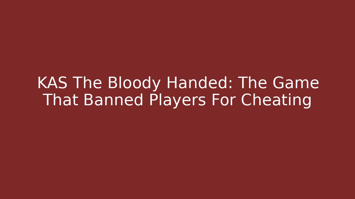 KAS The Bloody Handed: The Game That Banned Players For Cheating